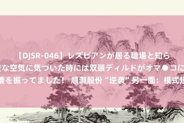 【DJSR-046】レズビアンが居る職場と知らずに来た私（ノンケ） 変な空気に気づいた時には双頭ディルドがオマ●コに挿入されて腰を振ってました！ 顺灏股份“逆袭”另一面：模式短折隐而不宣，电子烟业务成内控重灾地