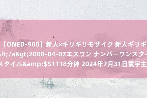 【ONED-900】新人×ギリギリモザイク 新人ギリギリモザイク Ami</a>2008-04-07エスワン ナンバーワンスタイル&$S1118分钟 2024年7月31日寰宇主要批发商场火龙果价钱行情