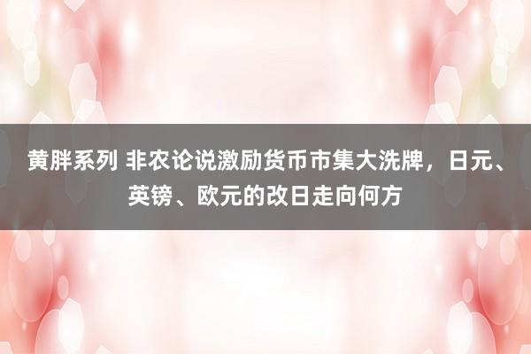 黄胖系列 非农论说激励货币市集大洗牌，日元、英镑、欧元的改日走向何方