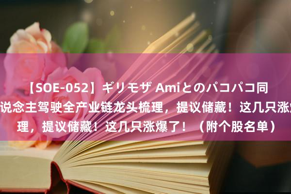 【SOE-052】ギリモザ Amiとのパコパコ同棲生活 Ami A股无东说念主驾驶全产业链龙头梳理，提议储藏！这几只涨爆了！（附个股名单）