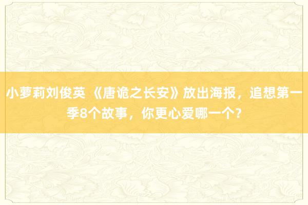 小萝莉刘俊英 《唐诡之长安》放出海报，追想第一季8个故事，你更心爱哪一个？