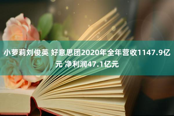 小萝莉刘俊英 好意思团2020年全年营收1147.9亿元 净利润47.1亿元