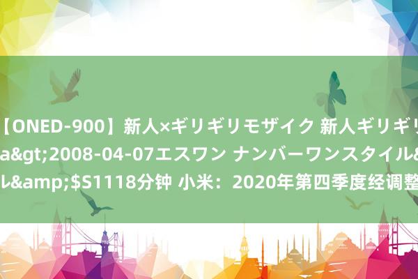 【ONED-900】新人×ギリギリモザイク 新人ギリギリモザイク Ami</a>2008-04-07エスワン ナンバーワンスタイル&$S1118分钟 小米：2020年第四季度经调整净利润32亿元 同比增长36.7%