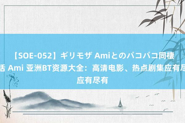 【SOE-052】ギリモザ Amiとのパコパコ同棲生活 Ami 亚洲BT资源大全：高清电影、热点剧集应有尽有