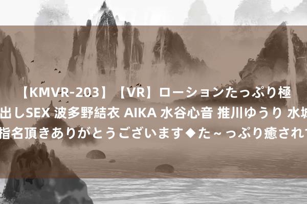 【KMVR-203】【VR】ローションたっぷり極上5人ソープ嬢と中出しSEX 波多野結衣 AIKA 水谷心音 推川ゆうり 水城奈緒 ～本日は御指名頂きありがとうございます◆た～っぷり癒されてくださいね◆～ 探寻独具魔力的短视频天下