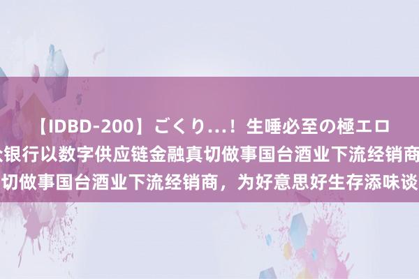 【IDBD-200】ごくり…！生唾必至の極エロボディセレクション 微众银行以数字供应链金融真切做事国台酒业下流经销商，为好意思好生存添味谈