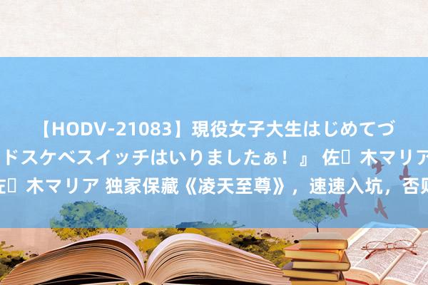 【HODV-21083】現役女子大生はじめてづくしのセックス 『私のドスケベスイッチはいりましたぁ！』 佐々木マリア 独家保藏《凌天至尊》，速速入坑，否则你要后悔了！