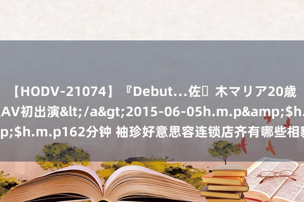 【HODV-21074】『Debut…佐々木マリア20歳』 現役女子大生AV初出演</a>2015-06-05h.m.p&$h.m.p162分钟 袖珍好意思容连锁店齐有哪些相貌「琪雅好意思业」