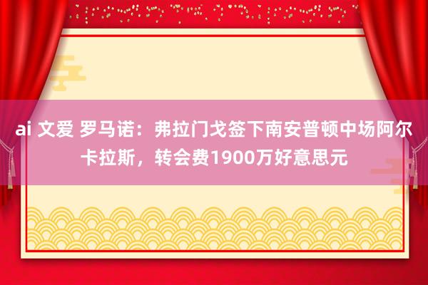 ai 文爱 罗马诺：弗拉门戈签下南安普顿中场阿尔卡拉斯，转会费1900万好意思元